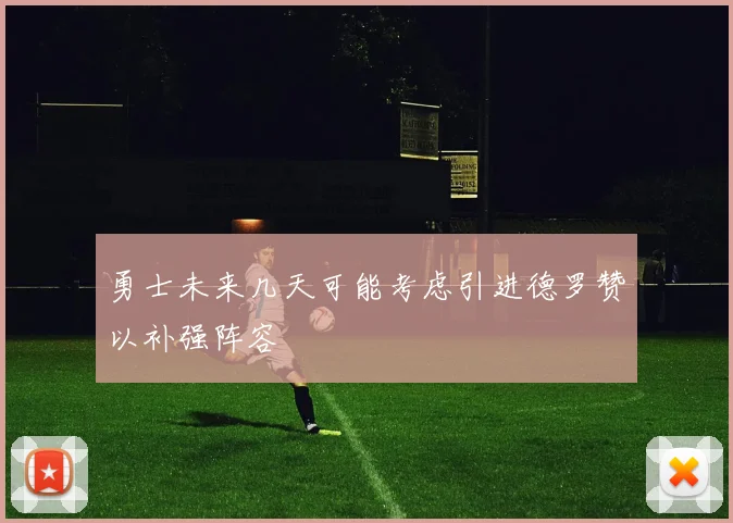 勇士未来几天可能考虑引进德罗赞以补强阵容