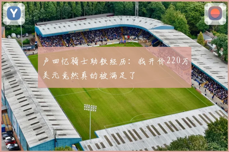 卢回忆骑士助教经历：我开价220万美元竟然真的被满足了