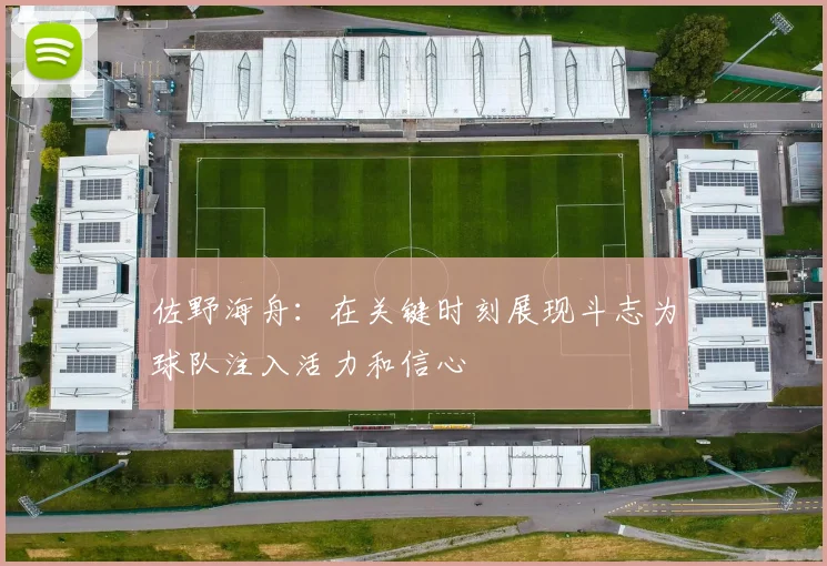 佐野海舟：在关键时刻展现斗志为球队注入活力和信心